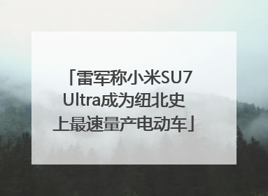 雷军称小米SU7 Ultra成为纽北史上最速量产电动车